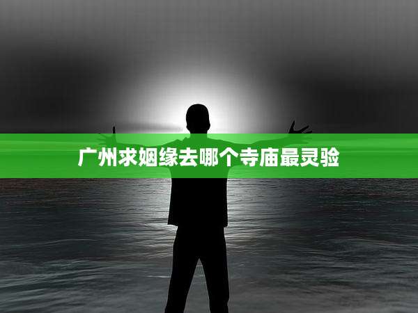 广州求姻缘去哪个寺庙最灵验
