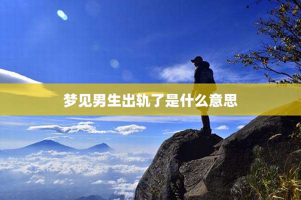 梦见男生出轨了是什么意思