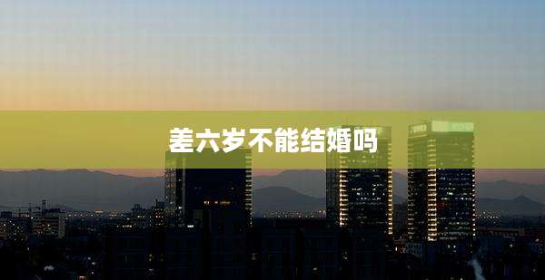 差六岁不能结婚吗