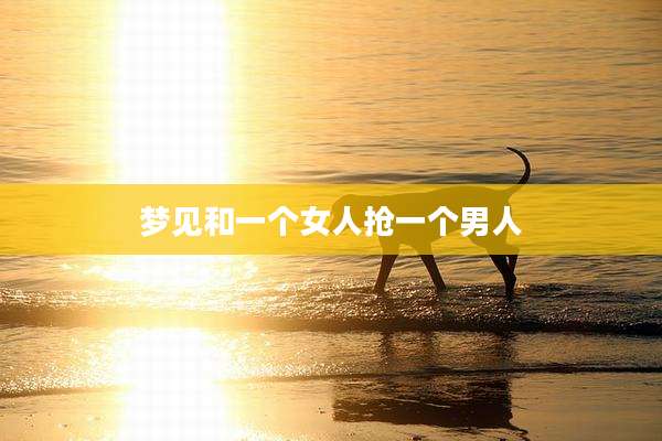 梦见和一个女人抢一个男人