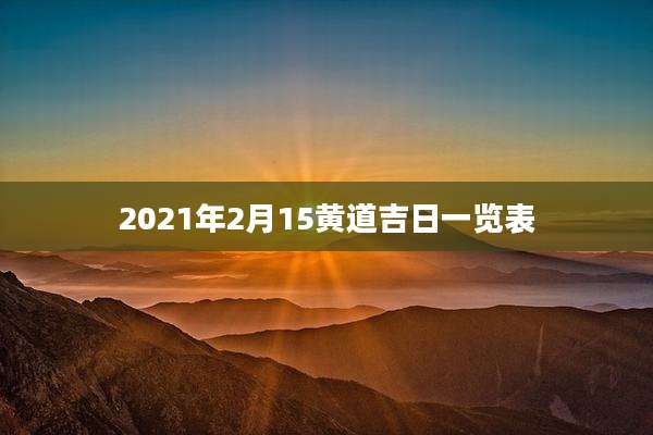 2021年2月15黄道吉日一览表