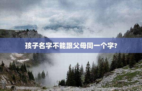 孩子名字不能跟父母同一个字?