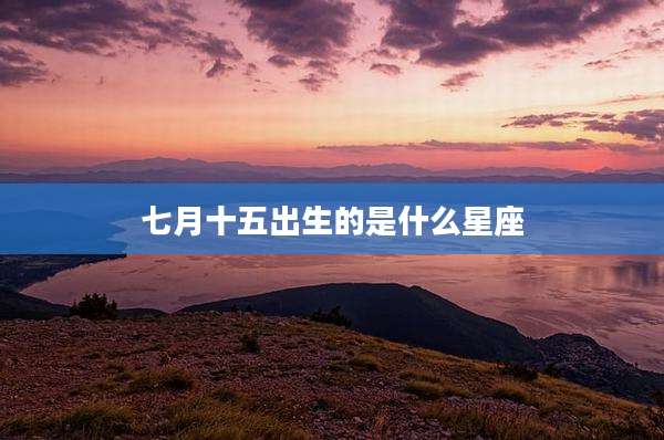 七月十五出生的是什么星座