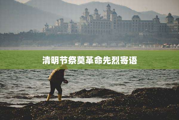 清明节祭奠革命先烈寄语
