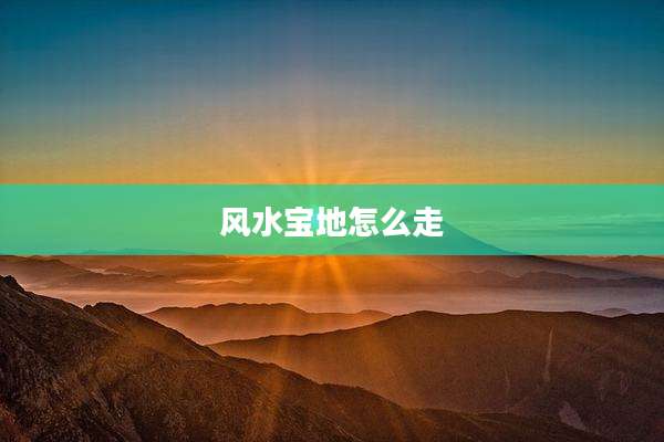 风水宝地怎么走