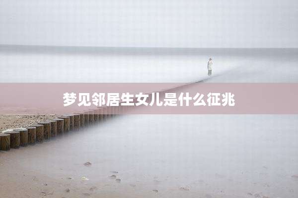 梦见邻居生女儿是什么征兆