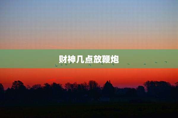 财神几点放鞭炮