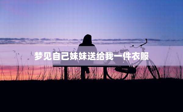 梦见自己妹妹送给我一件衣服