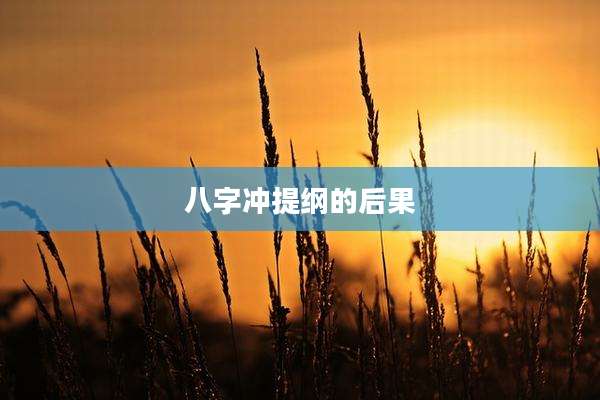 八字冲提纲的后果