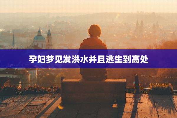 孕妇梦见发洪水并且逃生到高处