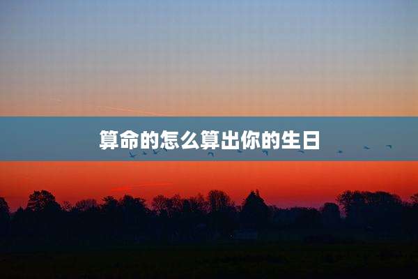算命的怎么算出你的生日