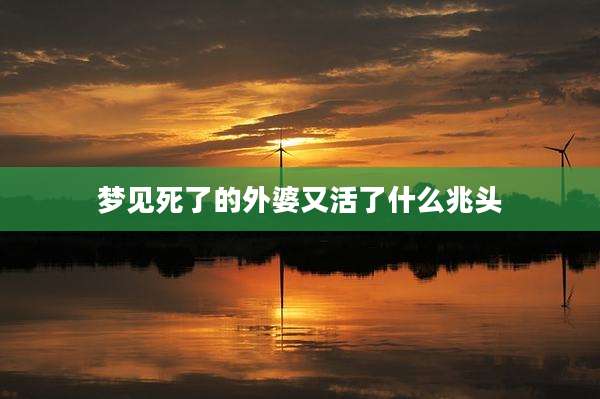 梦见死了的外婆又活了什么兆头