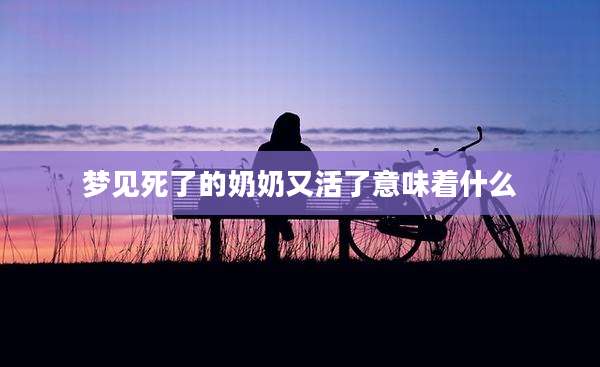 梦见死了的奶奶又活了意味着什么