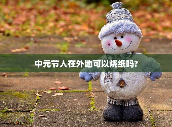 中元节人在外地可以烧纸吗?