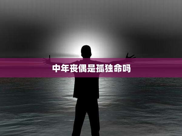中年丧偶是孤独命吗
