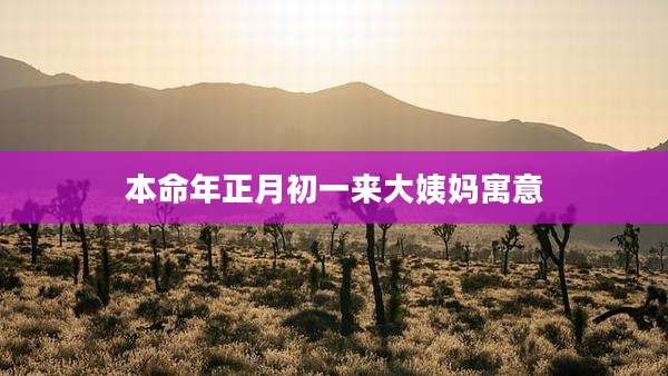 本命年正月初一来大姨妈寓意