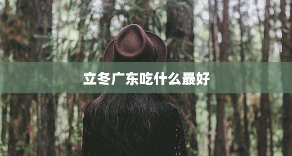 立冬广东吃什么最好