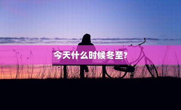 今天什么时候冬至?