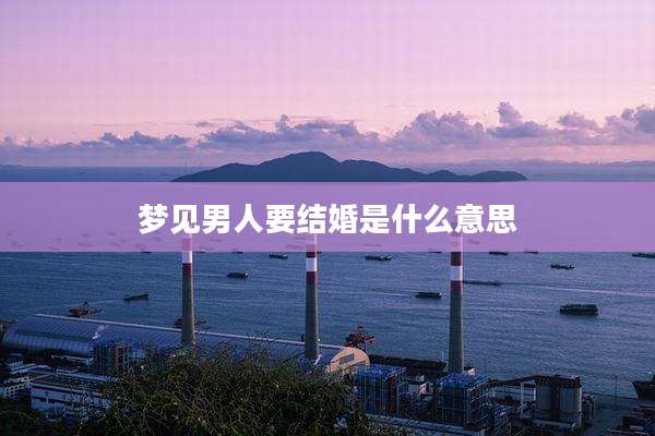 梦见男人要结婚是什么意思