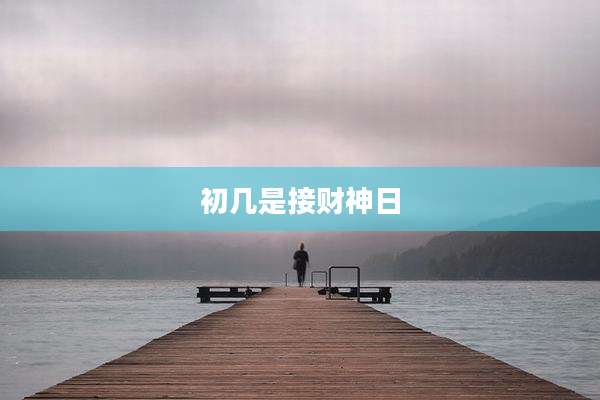 初几是接财神日