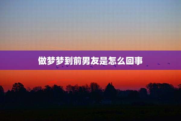做梦梦到前男友是怎么回事