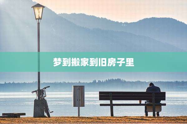 梦到搬家到旧房子里
