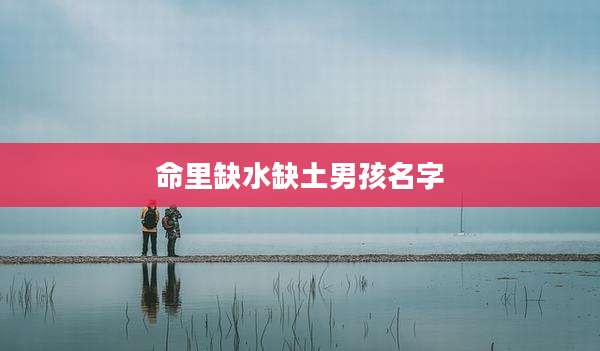 命里缺水缺土男孩名字