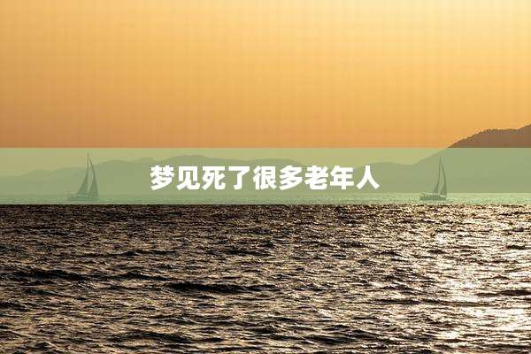 梦见死了很多老年人