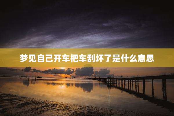 梦见自己开车把车刮坏了是什么意思