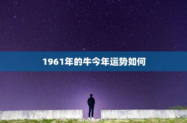 1961年的牛今年运势如何