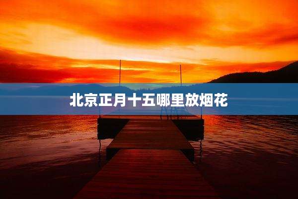 北京正月十五哪里放烟花