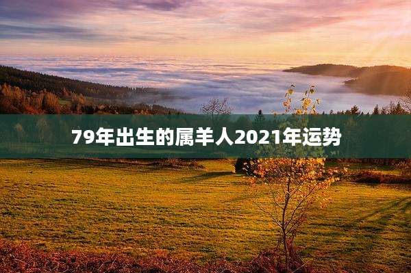 79年出生的属羊人2021年运势