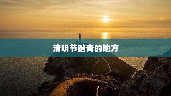 清明节踏青的地方