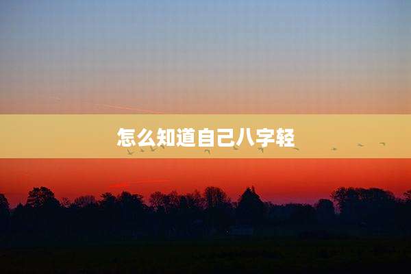 怎么知道自己八字轻