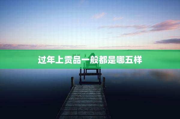 过年上贡品一般都是哪五样