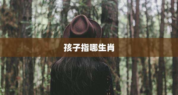孩子指哪生肖