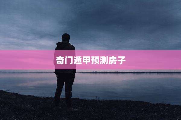奇门遁甲预测房子
