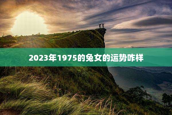 2023年1975的兔女的运势咋样