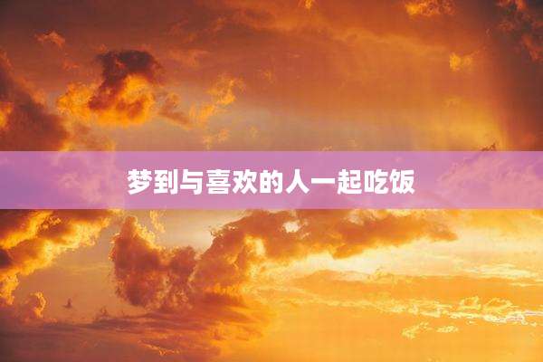 梦到与喜欢的人一起吃饭