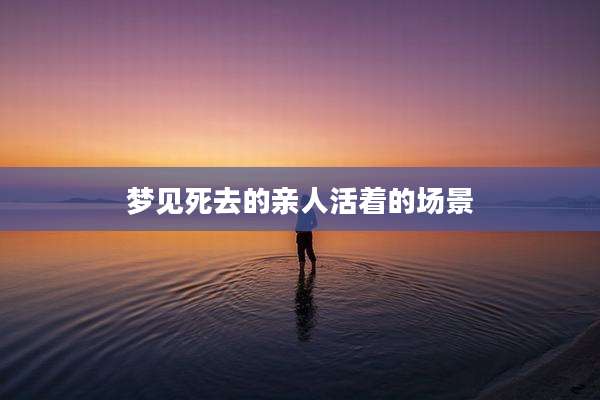 梦见死去的亲人活着的场景