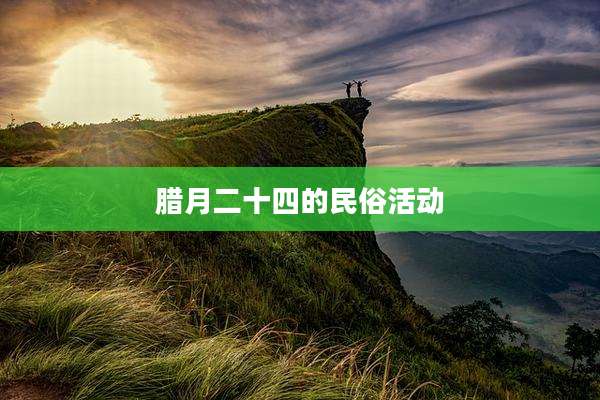 腊月二十四的民俗活动