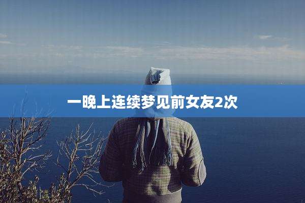 一晚上连续梦见前女友2次