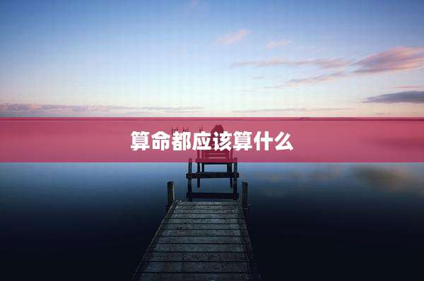 算命都应该算什么