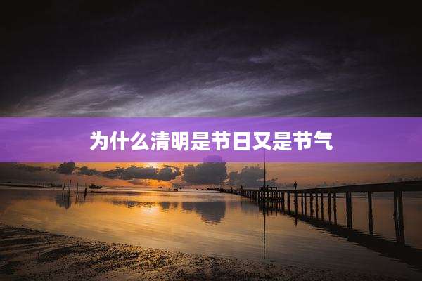 为什么清明是节日又是节气
