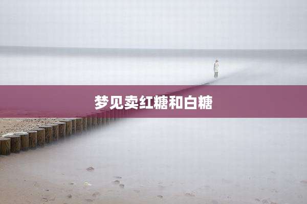 梦见卖红糖和白糖