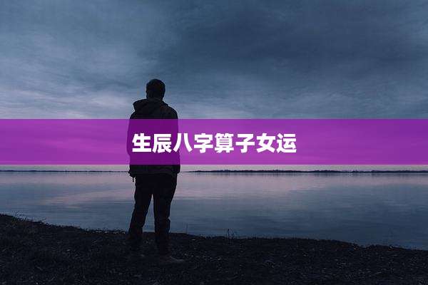 生辰八字算子女运