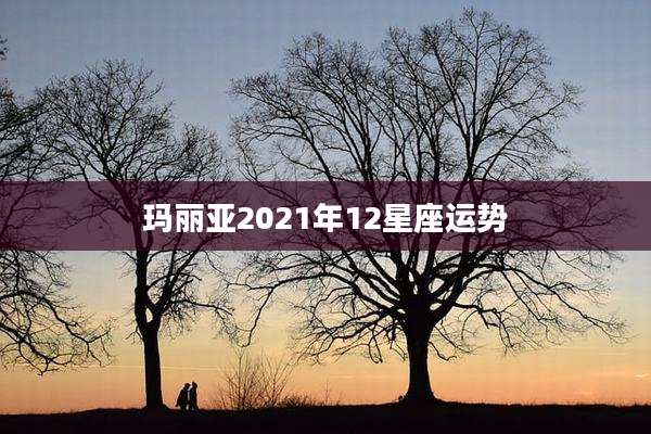 玛丽亚2021年12星座运势