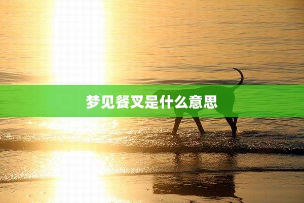 梦见餐叉是什么意思