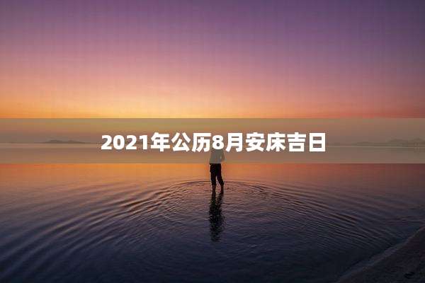 2021年公历8月安床吉日