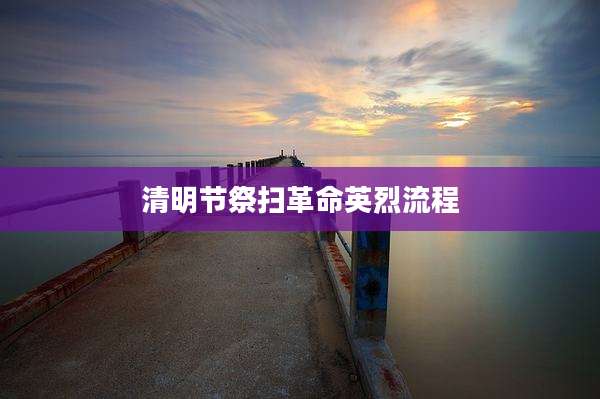 清明节祭扫革命英烈流程